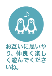 お互いに思いやり、仲良く楽しく遊んでくださいね。